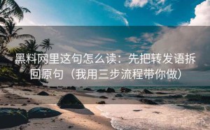 黑料网里这句怎么读：先把转发语拆回原句（我用三步流程带你做）