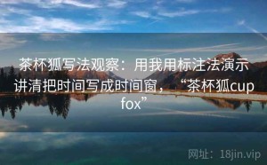 茶杯狐写法观察：用我用标注法演示讲清把时间写成时间窗，“茶杯狐cupfox”