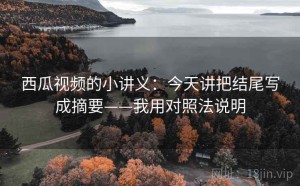 西瓜视频的小讲义：今天讲把结尾写成摘要——我用对照法说明