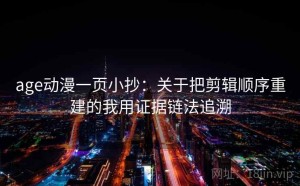 age动漫一页小抄：关于把剪辑顺序重建的我用证据链法追溯