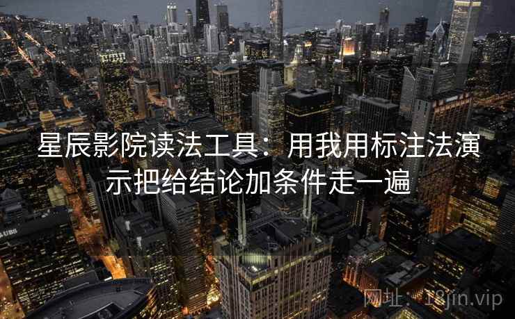 星辰影院读法工具：用我用标注法演示把给结论加条件走一遍