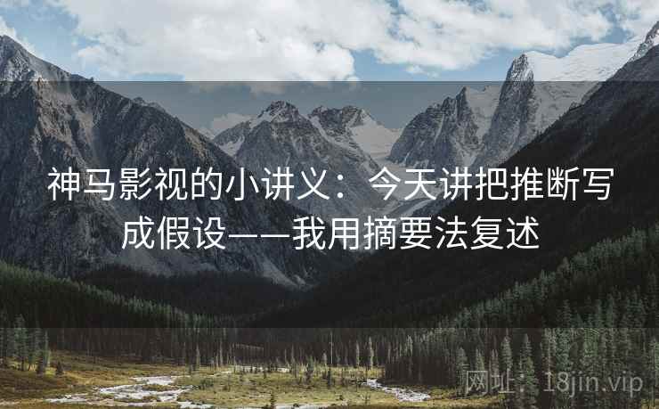 神马影视的小讲义：今天讲把推断写成假设——我用摘要法复述