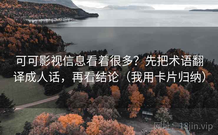 可可影视信息看着很多？先把术语翻译成人话，再看结论（我用卡片归纳）