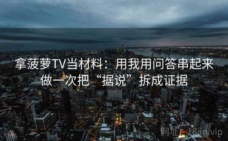 拿菠萝TV当材料:用我用问答串起来做一次把“据说”拆成证据 拿菠萝TV当材料:用我用问答串起来做一次把“据说”拆成证据