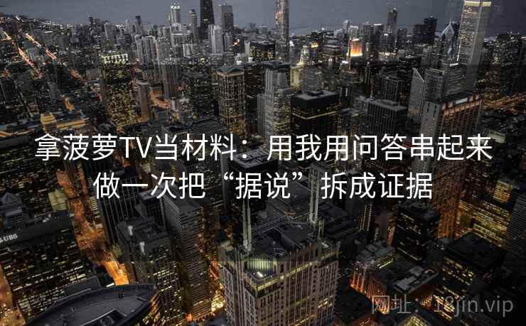 拿菠萝TV当材料:用我用问答串起来做一次把“据说”拆成证据 拿菠萝TV当材料:用我用问答串起来做一次把“据说”拆成证据