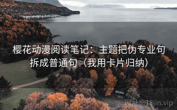 樱花动漫阅读笔记：主题把伪专业句拆成普通句（我用卡片归纳）