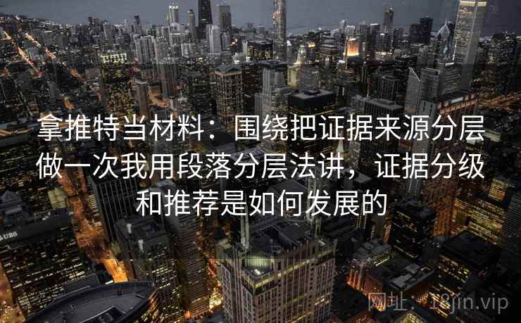 拿推特当材料:围绕把证据来源分层做一次我用段落分层法讲,证据分级和推荐是如何发展的 拿推特当材料:围绕把证据来源分层做一次我用段落分层法讲,证据分级和推荐是如何发展的