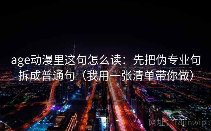 age动漫里这句怎么读：先把伪专业句拆成普通句（我用一张清单带你做）