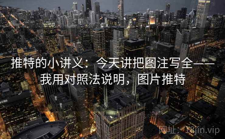 推特的小讲义：今天讲把图注写全——我用对照法说明，图片推特