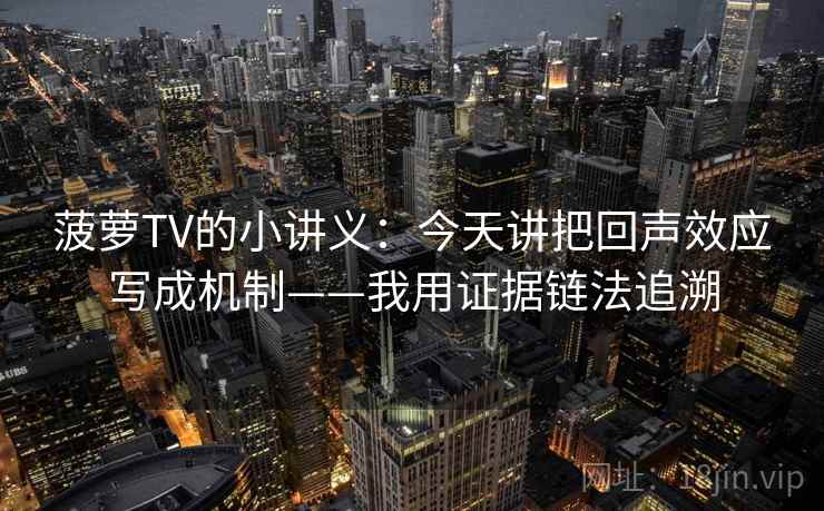 菠萝TV的小讲义：今天讲把回声效应写成机制——我用证据链法追溯
