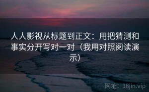 人人影视从标题到正文：用把猜测和事实分开写对一对（我用对照阅读演示）