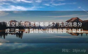 星空影院信息看着很多？先把信息分成三类，再看结论（我用摘要法复述）