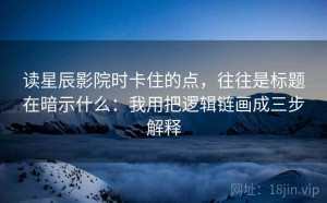 读星辰影院时卡住的点，往往是标题在暗示什么：我用把逻辑链画成三步解释