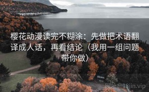 樱花动漫读完不糊涂：先做把术语翻译成人话，再看结论（我用一组问题带你做）